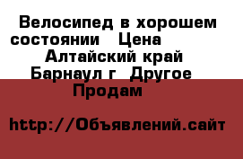 Велосипед в хорошем состоянии › Цена ­ 2 500 - Алтайский край, Барнаул г. Другое » Продам   